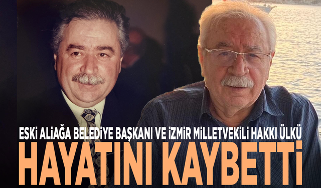 Eski Aliağa Belediye Başkanı ve İzmir Milletvekili Hakkı Ülkü hayatını kaybetti