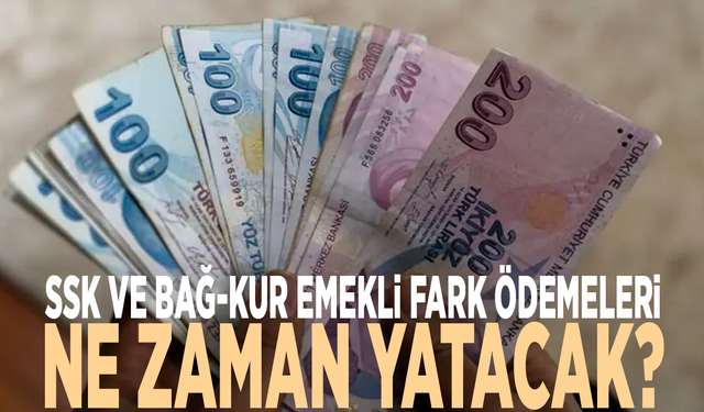 SSK ve Bağ-Kur emekli fark ödemeleri ne zaman yatacak?