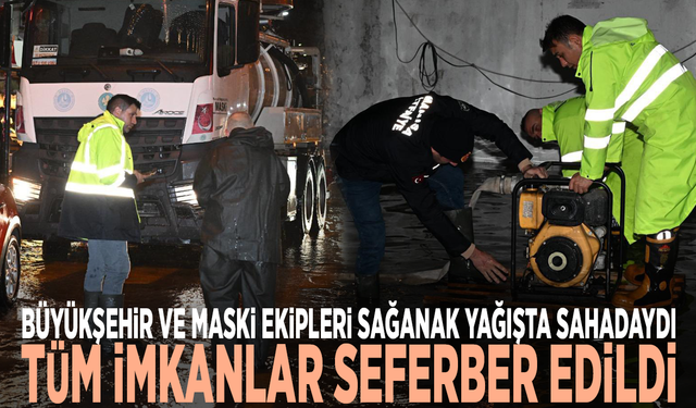 Büyükşehir ve MASKİ ekipleri sağanak yağışta sahadaydı: Tüm imkanlar seferber edildi