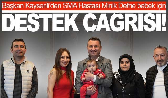 Başkan Kayserili’den SMA Hastası Minik Defne İçin Destek Çağrısı