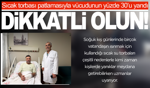 Sıcak torbası patlamasıyla vücudunun yüzde 30’u yandı: "5 dakika geçti, patladı"