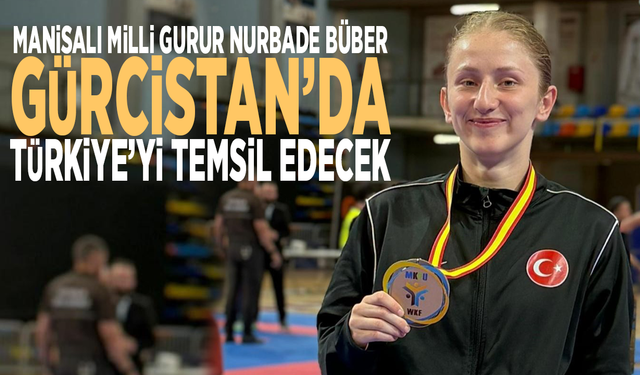 Manisalı milli gurur Nurbade Büber, Gürcistan’da Türkiye’yi temsil edecek