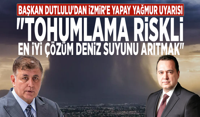 Başkan Dutlulu'dan İzmir'e yapay yağmur uyarısı: "Tohumlama riskli, en iyi çözüm deniz suyunu arıtmak"