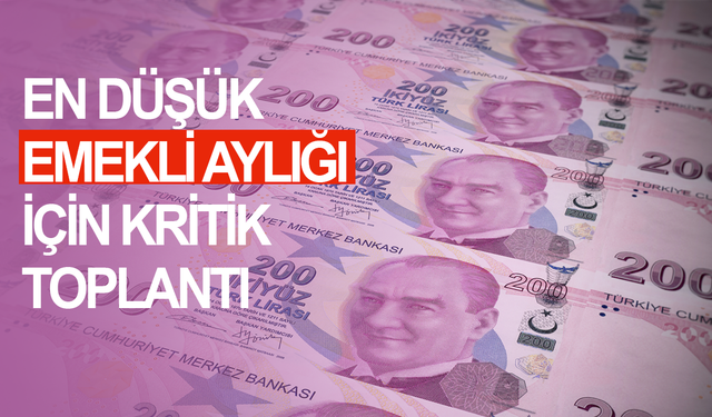En düşük emekli aylığı için kritik toplantı