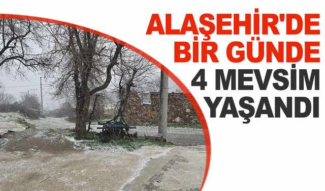 Alaşehir'de bir günde 4 mevsim yaşandı