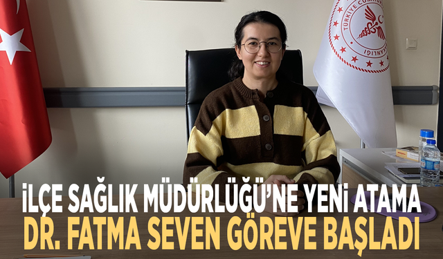 İlçe Sağlık Müdürlüğü’ne yeni atama: Dr. Fatma Seven göreve başladı