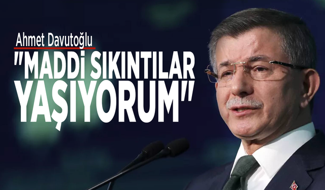 Ahmet Davutoğlu: "Maddi sıkıntılar yaşıyorum"