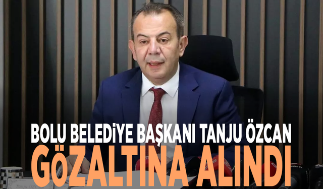Bolu Belediye Başkanı Tanju Özcan gözaltına alındı