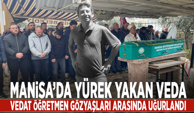 Manisa’da yürek yakan veda... Vedat öğretmen gözyaşları arasında uğurlandı