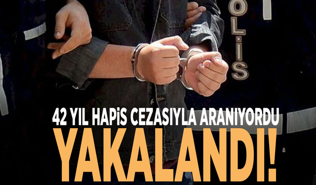 42 yıl hapis cezasıyla aranıyordu, yakalandı