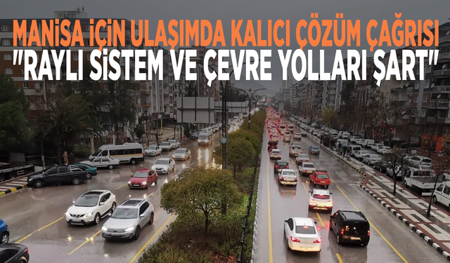 Manisa için ulaşımda kalıcı çözüm çağrısı: "Raylı sistem ve çevre yolları şart"