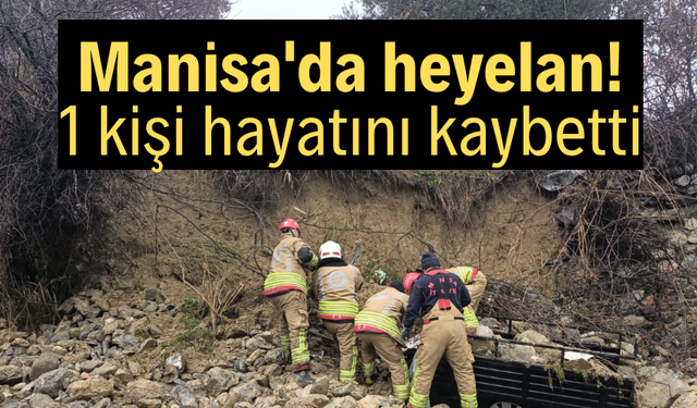 Manisa'da heyelan! 1 kişi hayatını kaybetti