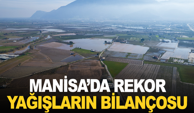 Manisa’da rekor yağışların bilançosu: 191 ihbar, 20 bin dekar su altında