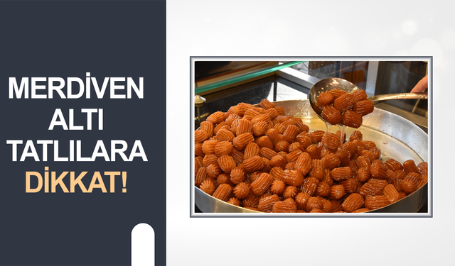 Merdiven altı tatlılara dikkat!