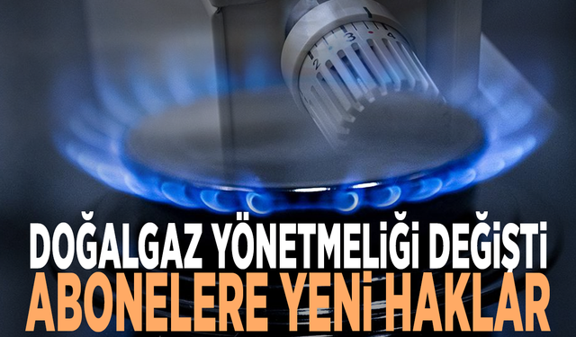 Doğalgaz yönetmeliği değişti... Abonelere yeni haklar