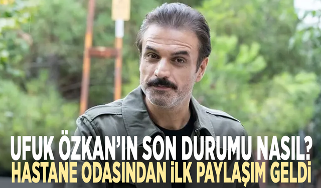 Ufuk Özkan’ın son durumu nasıl?  Hastane odasından ilk paylaşım geldi