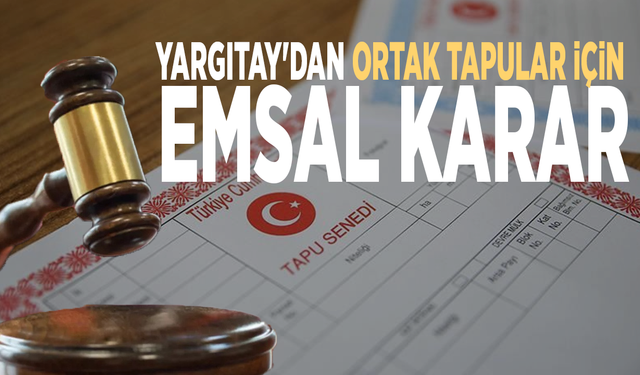 Milyonları ilgilendiriyor! Yargıtay'dan ortak tapular için emsal karar