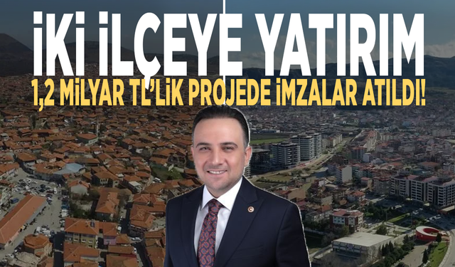 İki ilçeye yatırım: 1,2 Milyar TL’lik projede imzalar atıldı!