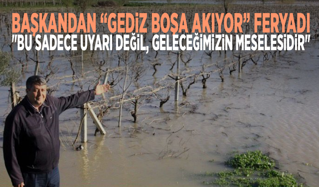 Başkandan “Gediz boşa akıyor” feryadı: "Bu sadece uyarı değil, geleceğimizin meselesidir"
