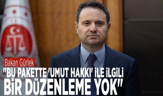 Bakan Gürlek: "Bu pakette 'umut hakkı' ile ilgili bir düzenleme yok"