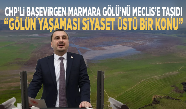 CHP’li Başevirgen Marmara Gölü’nü Meclis’e taşıdı: “Gölün yaşaması siyaset üstü bir konu”