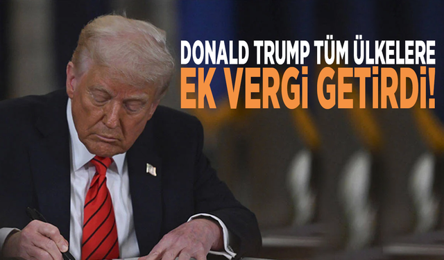 Donald Trump tüm ülkelere ek vergi getirdi!