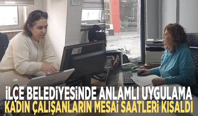 İlçe belediyesinde anlamlı uygulama: Kadın çalışanların mesai saatleri kısaldı