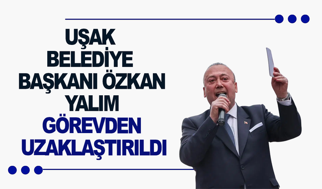 Uşak Belediye Başkanı Özkan Yalım görevden uzaklaştırıldı