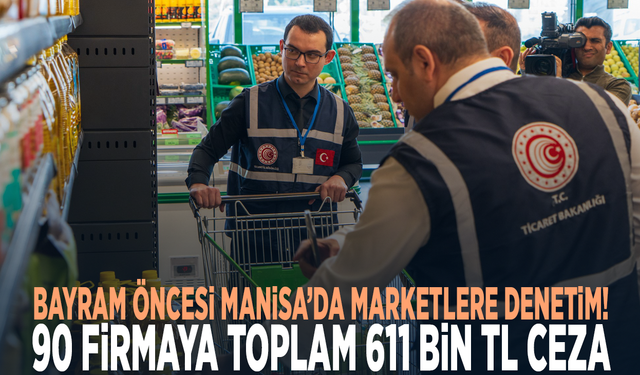 Bayram öncesi Manisa’da marketlere denetim! 90 firmaya toplam 611 bin TL ceza