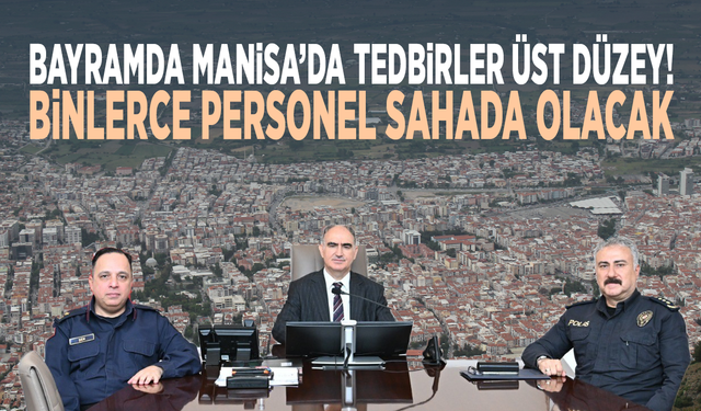 Bayramda Manisa’da tedbirler üst düzey... Binlerce personel sahada olacak