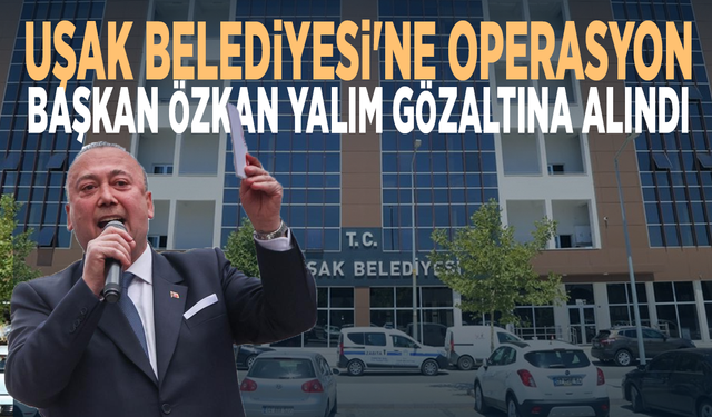 Uşak Belediyesi'ne operasyon: Başkan Özkan Yalım gözaltına alındı
