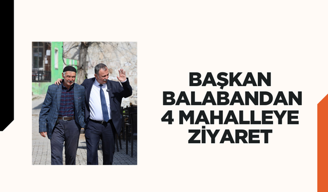 BAŞKAN BALABAN'DAN AYNI GÜNDE 4 MAHALLEYE ZİYARET