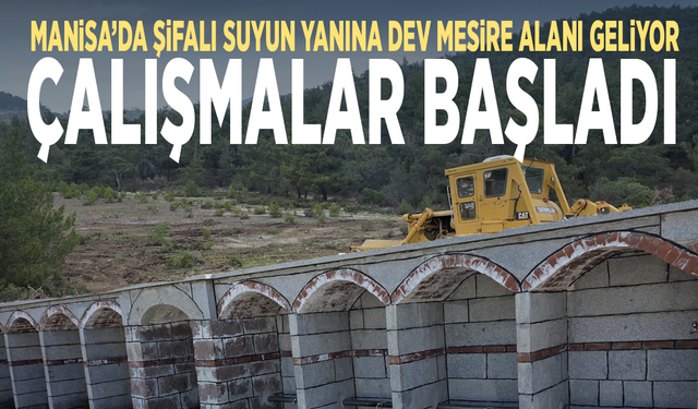 Manisa’da şifalı suyun yanına dev mesire alanı geliyor... Çalışmalar başladı