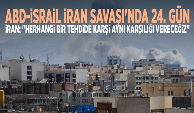 ABD-İsrail İran Savaşı'nda 24. gün...  İran: "Herhangi bir tehdide karşı aynı karşılığı vereceğiz"