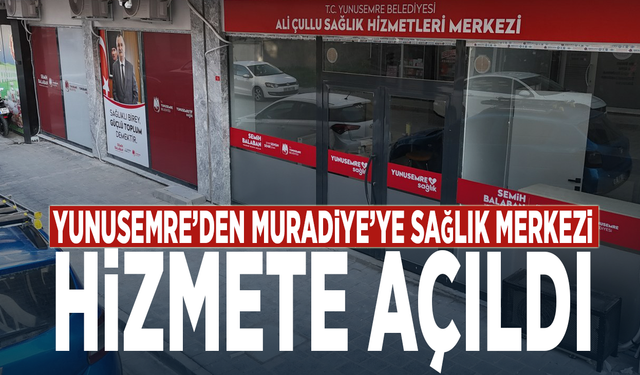 Yunusemre’den Muradiye’ye sağlık merkezi... Hizmete açıldı