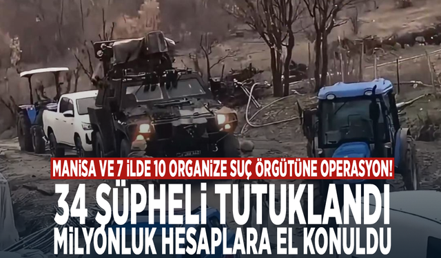 Manisa ve 7 ilde 10 organize suç örgütüne operasyon: 34 şüpheli tutuklandı, milyonluk hesaplara el konuldu