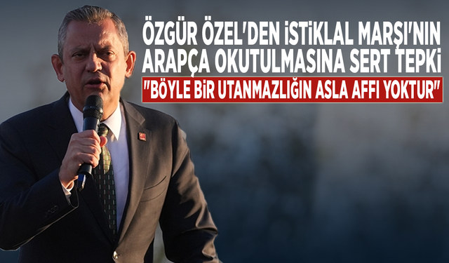 Özgür Özel'den İstiklal Marşı'nın Arapça okutulmasına sert tepki: "Böyle bir utanmazlığın asla affı yoktur"