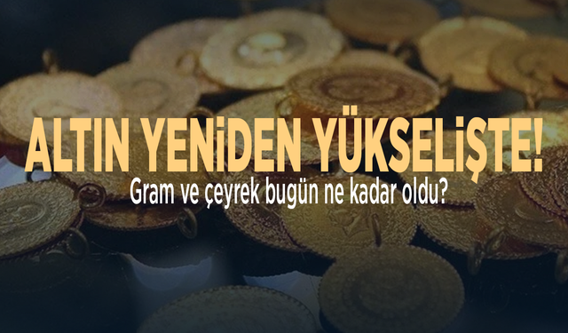 Altın yeniden yükselişte! Gram bugün ne kadar oldu?