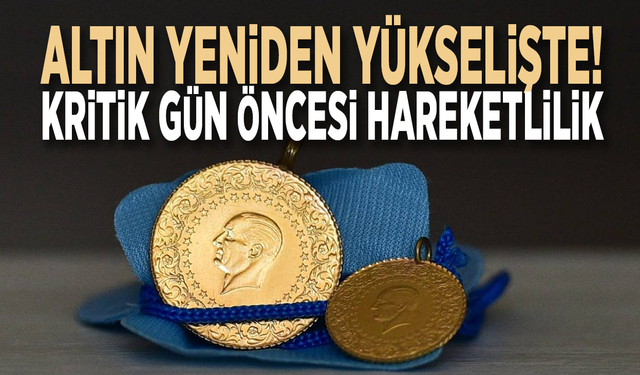 Altın yeniden yükselişte! Kritik gün öncesi hareketlilik