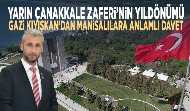 Yarın Çanakkale Zaferi’nin yıldönümü... Gazi Kıyışkan’dan Manisalılara anlamlı davet