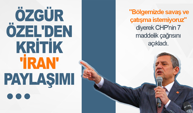 Özgür Özel'den 7 maddelik çağrı: Bölgemizde savaş istemiyoruz!