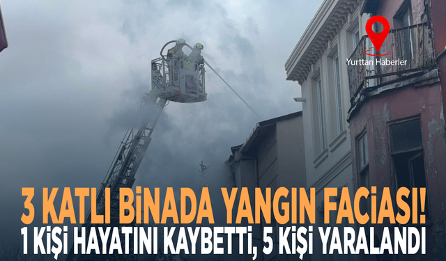 3 katlı binada yangın faciası! 1 kişi hayatını kaybetti, 5 kişi yaralandı