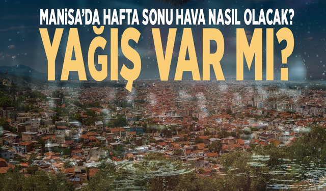 Manisa’da hafta sonu hava nasıl olacak? Yağış var mı?