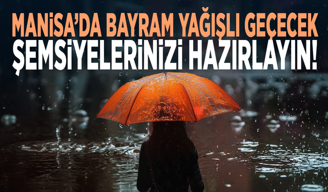 Manisa’da bayram yağışlı geçecek... Şemsiyelerinizi hazırlayın