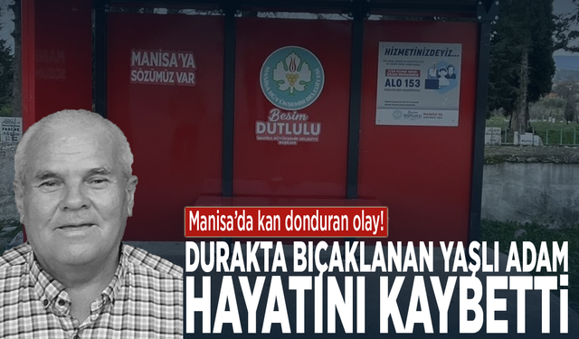 Manisa'da kan donduran olay! Durakta bıçaklanan yaşlı adam hayatını kaybetti