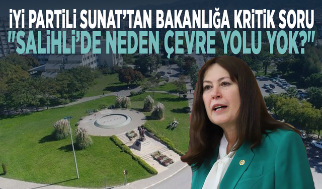 İYİ Partili Sunat’tan Bakanlığa kritik soru: "Salihli’de neden çevre yolu yok?"