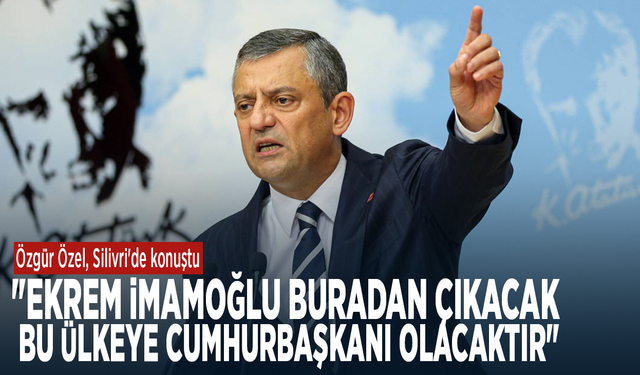 Özgür Özel: "Ekrem İmamoğlu buradan çıkacak, bu ülkeye cumhurbaşkanı olacaktır"