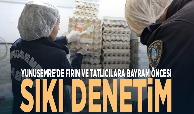 Yunusemre’de fırın ve tatlıcılara bayram öncesi sıkı denetim