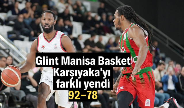 Glint Manisa Basket, Karşıyaka'yı farklı yendi: 92-78