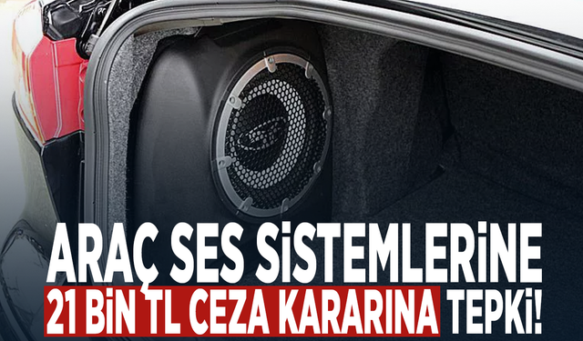 Araç ses sistemlerine 21 bin TL ceza kararına tepki!